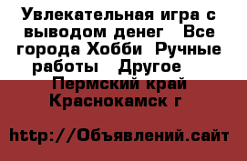 Увлекательная игра с выводом денег - Все города Хобби. Ручные работы » Другое   . Пермский край,Краснокамск г.